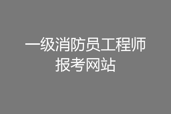一级消防员工程师报考网站