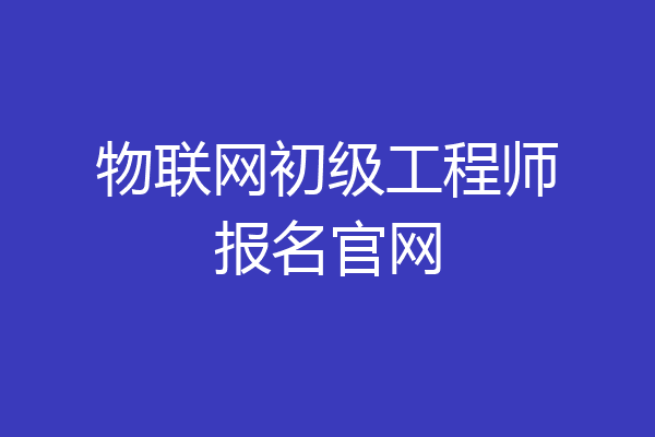 物联网初级工程师报名官网