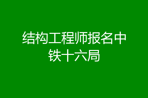 结构工程师报名中铁十六局