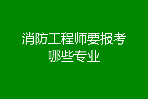 消防工程师要报考哪些专业