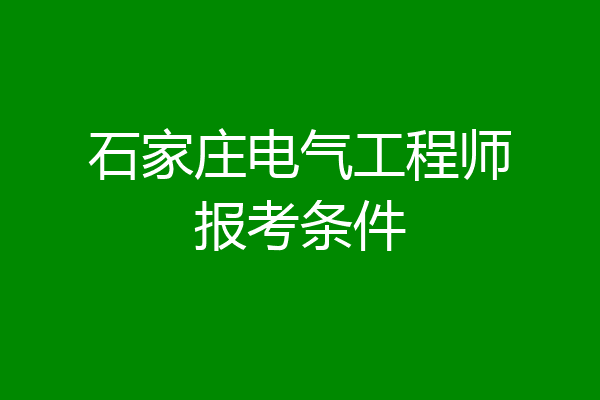 石家庄电气工程师报考条件