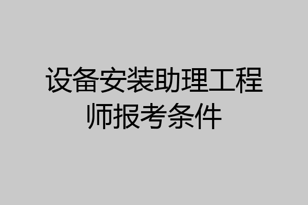 设备安装助理工程师报考条件