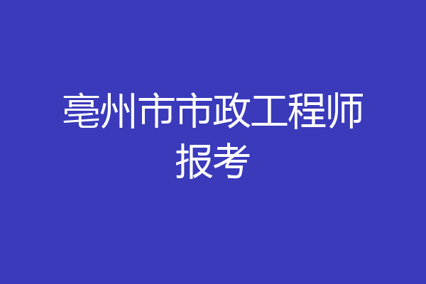 亳州市市政工程师报考