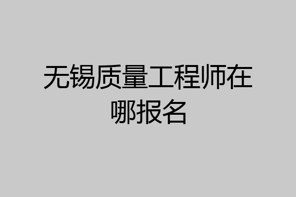 无锡质量工程师在哪报名