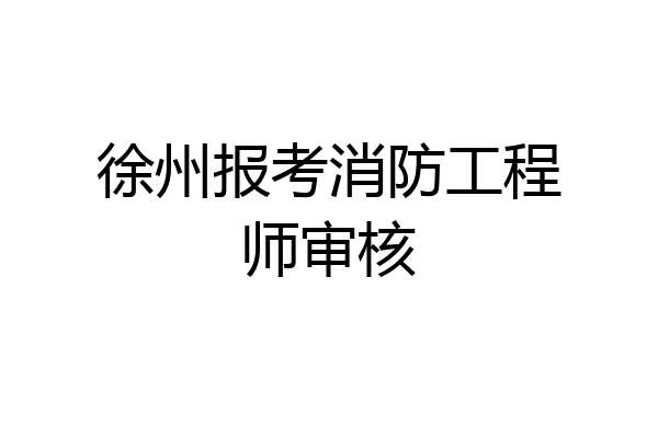 徐州报考消防工程师审核