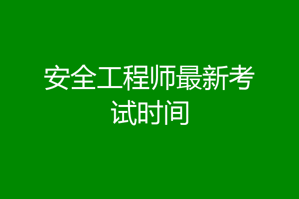 安全工程师最新考试时间