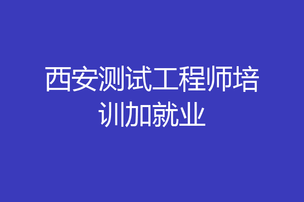 西安测试工程师培训加就业