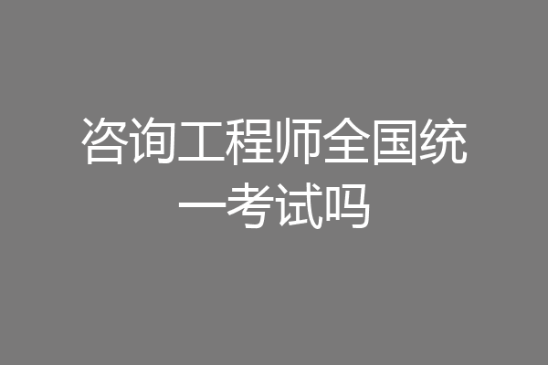 咨询工程师全国统一考试吗