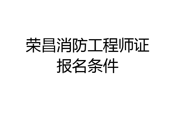 荣昌消防工程师证报名条件