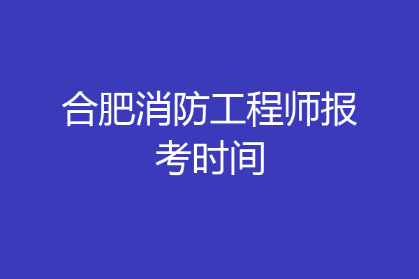 合肥消防工程师报考时间