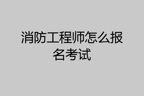 消防工程师怎么报名考试