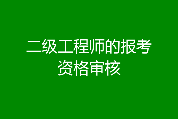 二级工程师的报考资格审核