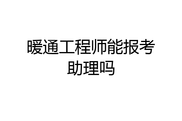 暖通工程师能报考助理吗