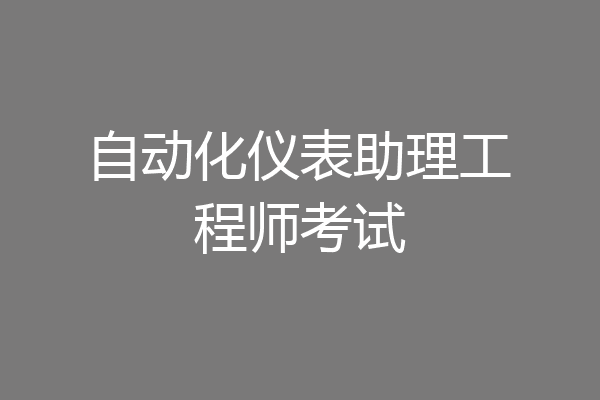 自动化仪表助理工程师考试