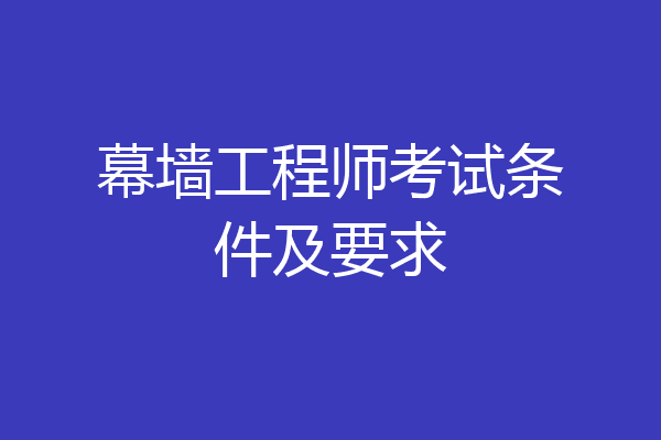 幕墙工程师考试条件及要求