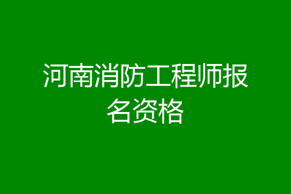 河南消防工程师报名资格