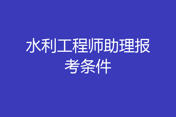 水利工程师助理报考条件