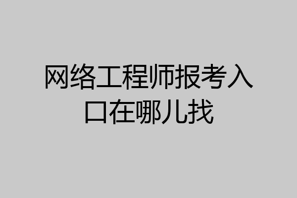 网络工程师报考入口在哪儿找