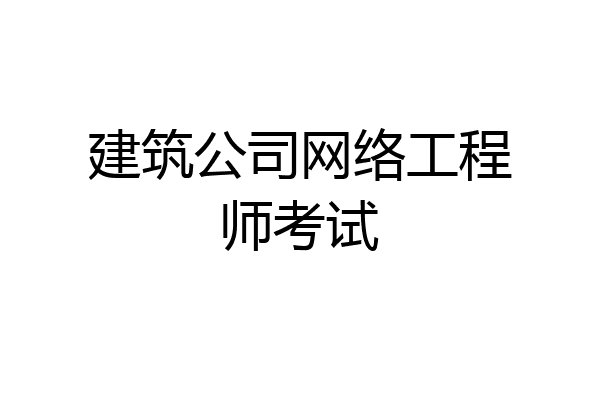 建筑公司网络工程师考试