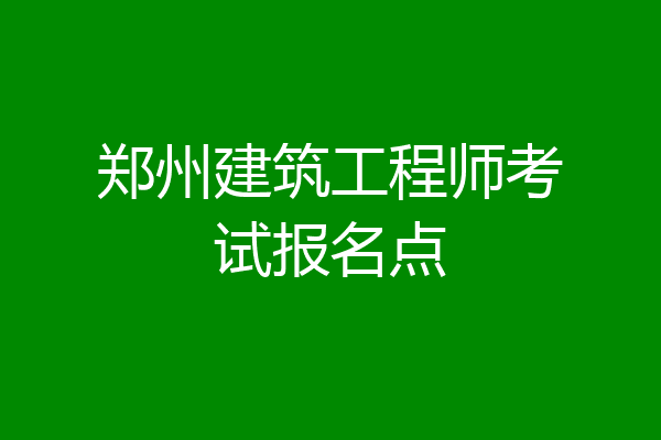 郑州建筑工程师考试报名点