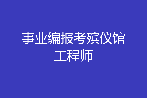 事业编报考殡仪馆工程师