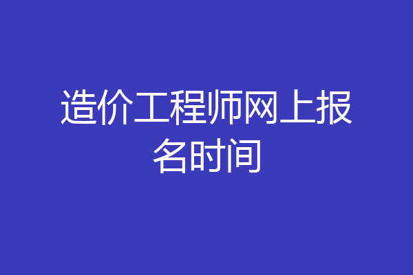 造价工程师网上报名时间