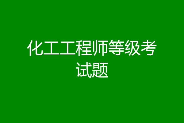化工工程师等级考试题