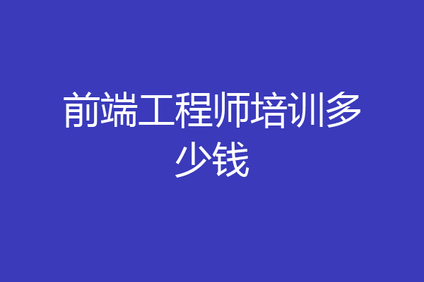 前端工程师培训多少钱