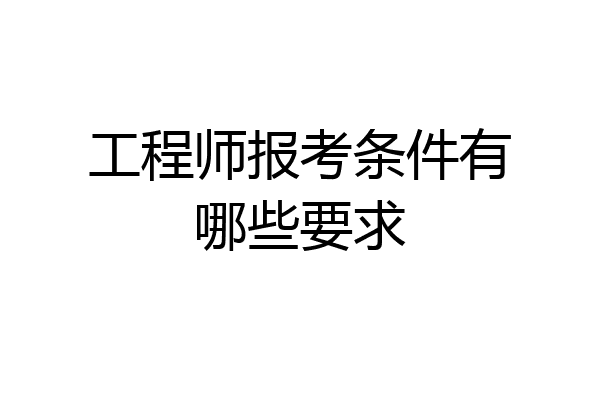 工程师报考条件有哪些要求