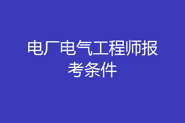 电厂电气工程师报考条件