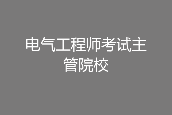 电气工程师考试主管院校