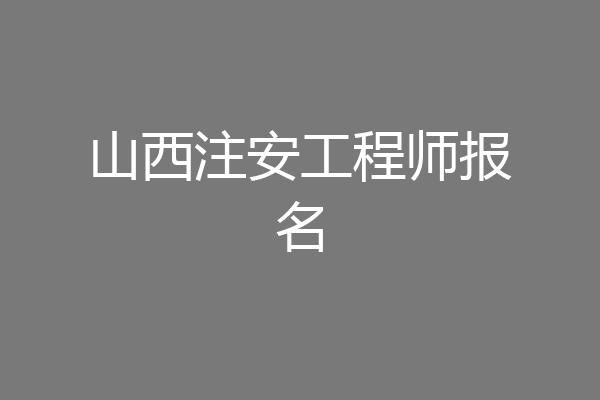 山西注安工程师报名