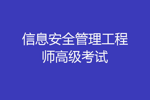 信息安全管理工程师高级考试