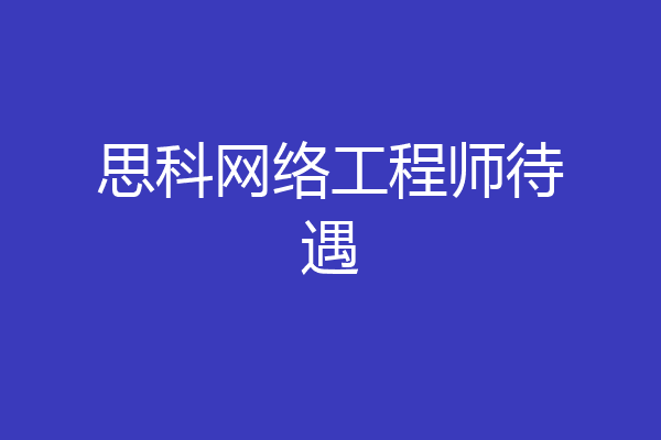 思科网络工程师待遇