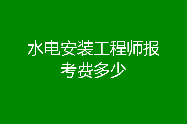 水电安装工程师报考费多少