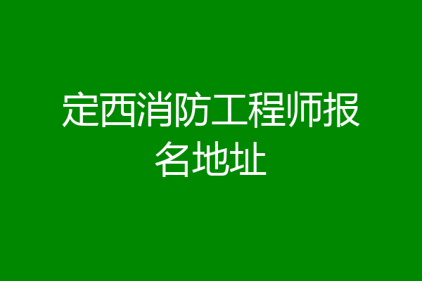 定西消防工程师报名地址