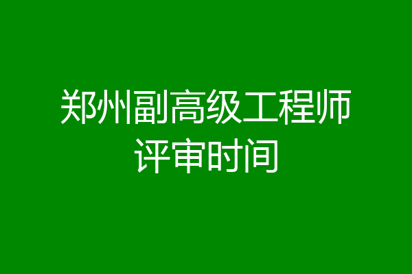 郑州副高级工程师评审时间