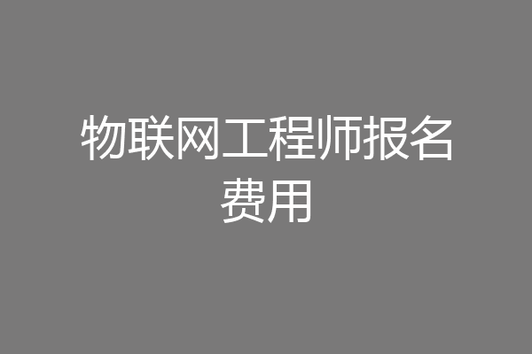 物联网工程师报名费用