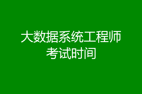 大数据系统工程师考试时间