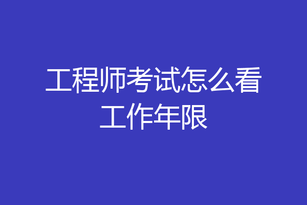 工程师考试怎么看工作年限