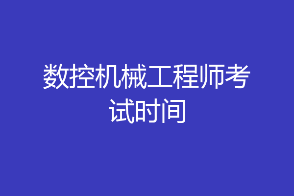 数控机械工程师考试时间