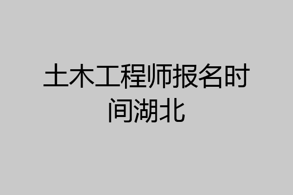 土木工程师报名时间湖北