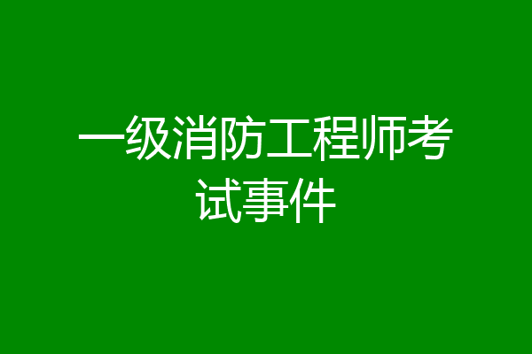一级消防工程师考试事件