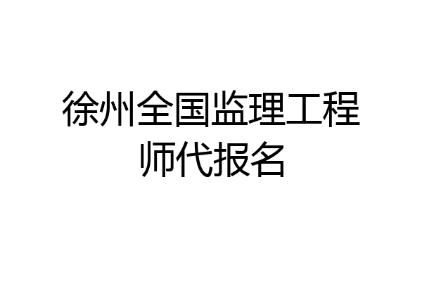 徐州全国监理工程师代报名