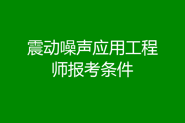 震动噪声应用工程师报考条件