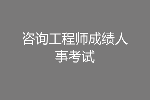 咨询工程师成绩人事考试
