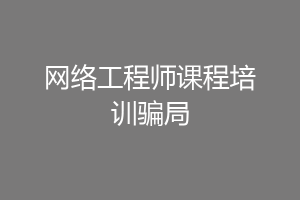 网络工程师课程培训骗局
