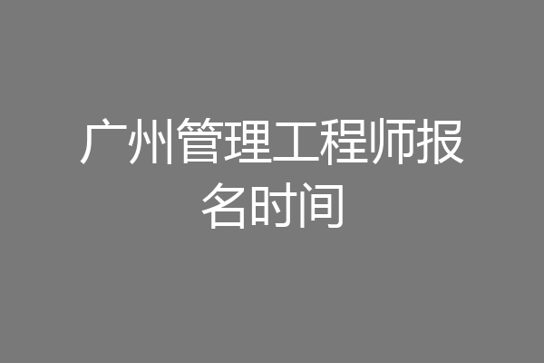 广州管理工程师报名时间