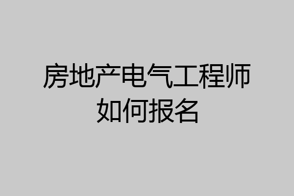 房地产电气工程师如何报名