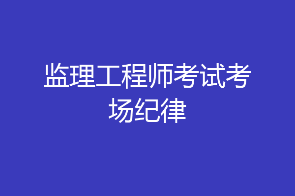 监理工程师考试考场纪律